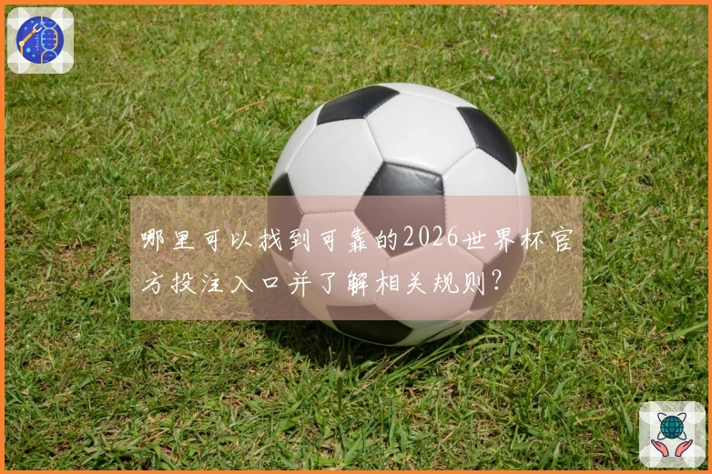 哪里可以找到可靠的2026世界杯官方投注入口并了解相关规则？