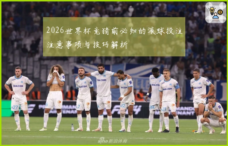 2026世界杯竞猜前必知的滚球投注注意事项与技巧解析