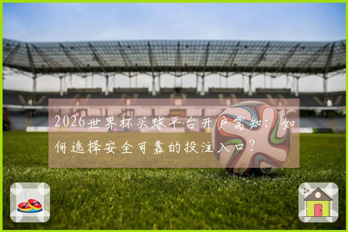 2026世界杯买球平台开户需知：如何选择安全可靠的投注入口？