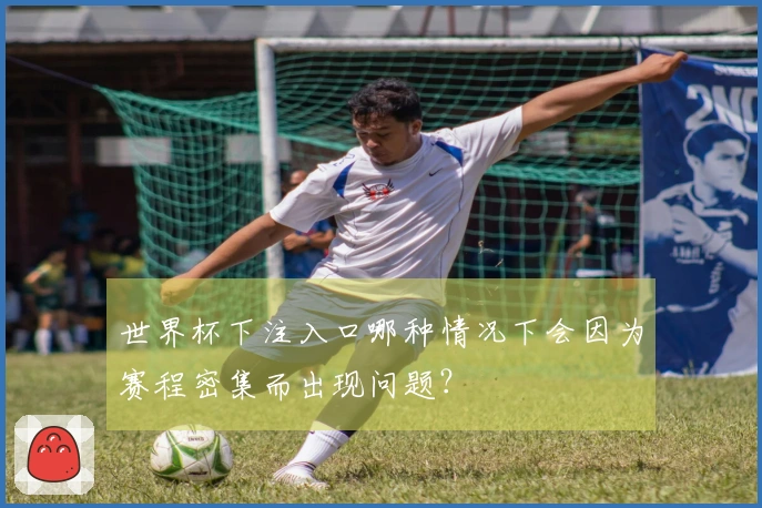 世界杯下注入口哪种情况下会因为赛程密集而出现问题？
