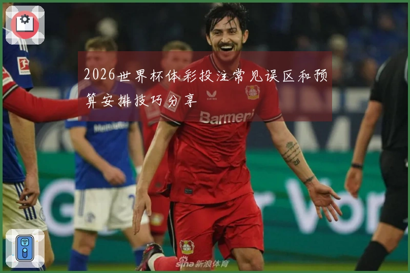 2026世界杯体彩投注常见误区和预算安排技巧分享