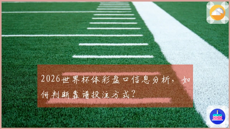 2026世界杯体彩盘口信息分析,如何判断靠谱投注方式?