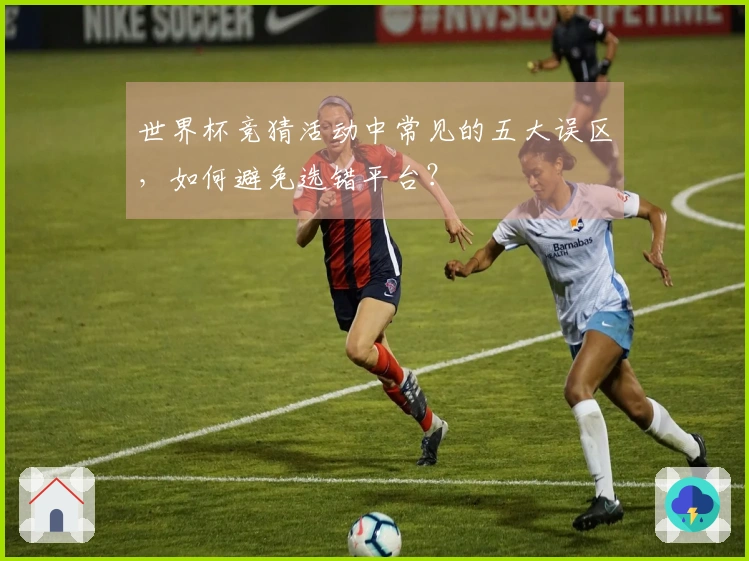 世界杯竞猜活动中常见的五大误区，如何避免选错平台？