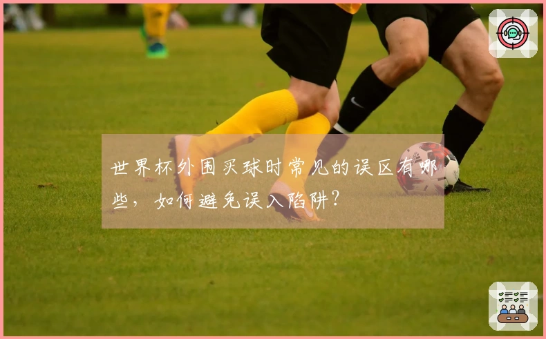 世界杯外围买球时常见的误区有哪些，如何避免误入陷阱？