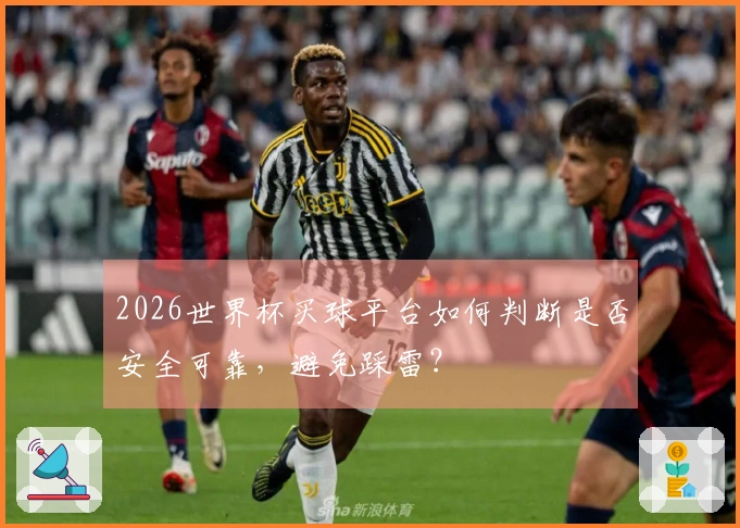 2026世界杯买球平台如何判断是否安全可靠，避免踩雷？