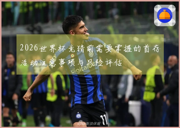 2026世界杯竞猜前需要掌握的首存活动注意事项与风险评估