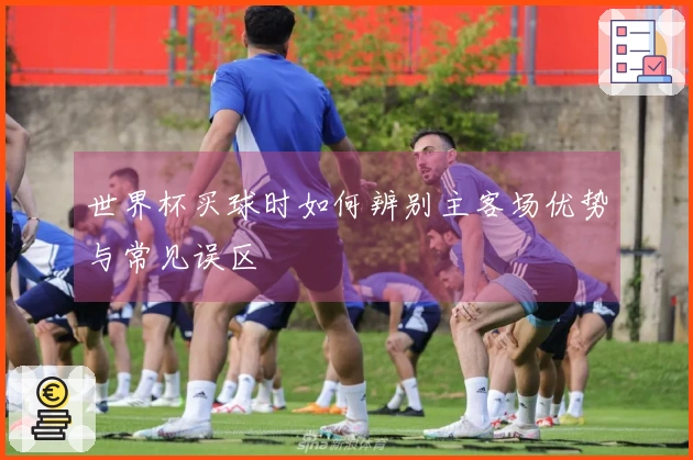 世界杯买球时如何辨别主客场优势与常见误区