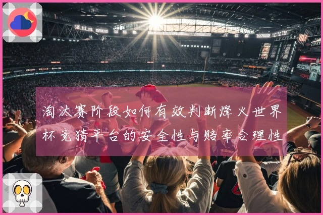 淘汰赛阶段如何有效判断烽火世界杯竞猜平台的安全性与赔率合理性