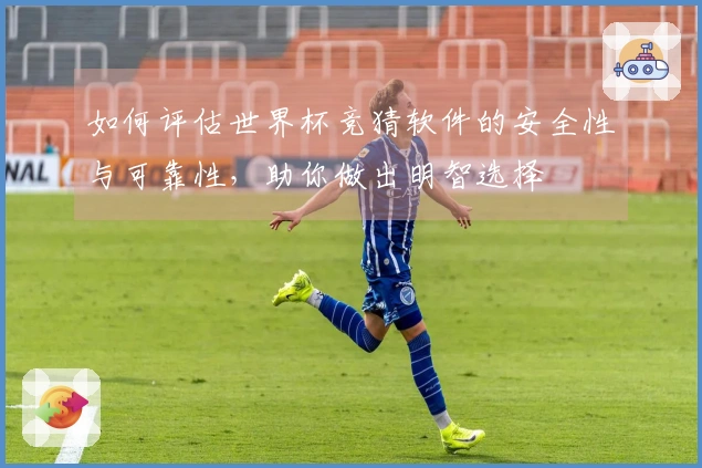 如何评估世界杯竞猜软件的安全性与可靠性，助你做出明智选择