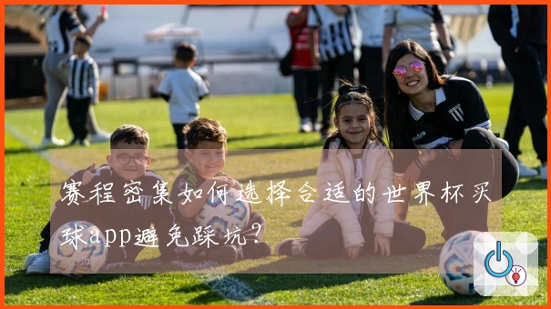 赛程密集如何选择合适的世界杯买球app避免踩坑？