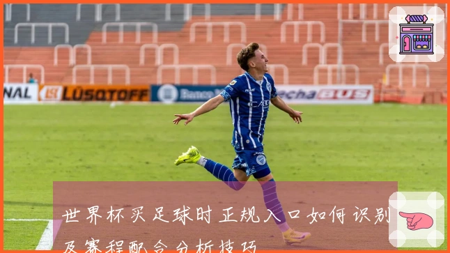 世界杯买足球时正规入口如何识别及赛程配合分析技巧