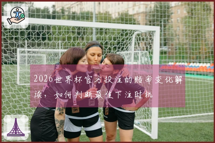 2026世界杯官方投注的赔率变化解读，如何判断最佳下注时机