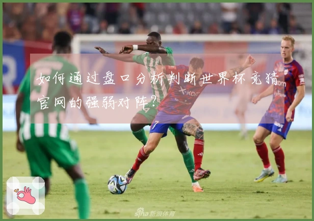 如何通过盘口分析判断世界杯竞猜官网的强弱对阵?