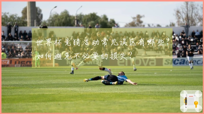 世界杯竞猜活动常见误区有哪些?如何避免不必要的损失?