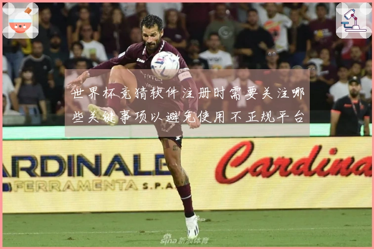 世界杯竞猜软件注册时需要关注哪些关键事项以避免使用不正规平台