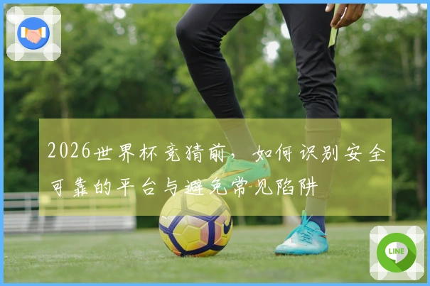 2026世界杯竞猜前,如何识别安全可靠的平台与避免常见陷阱