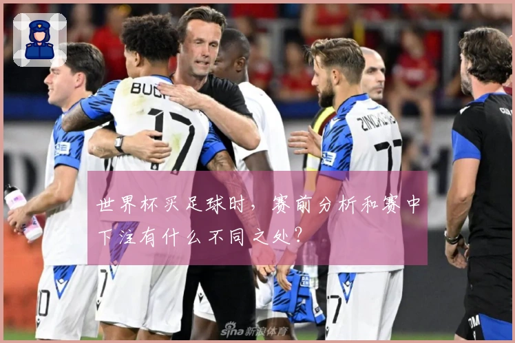 世界杯买足球时，赛前分析和赛中下注有什么不同之处？