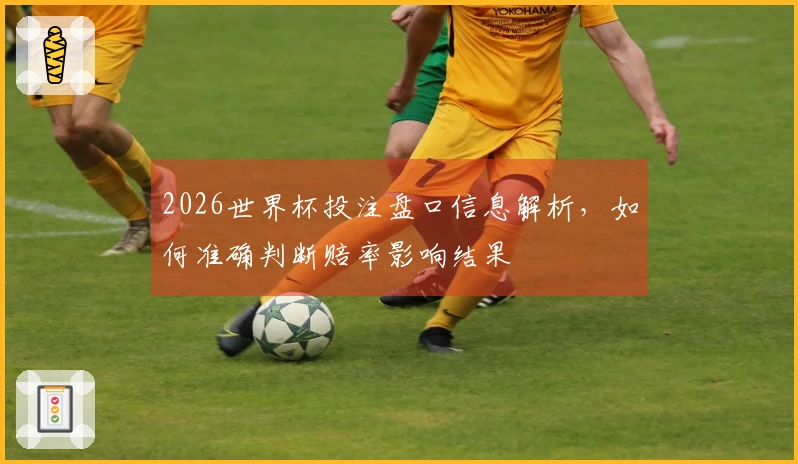 2026世界杯投注盘口信息解析,如何准确判断赔率影响结果