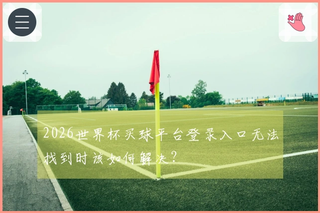2026世界杯买球平台登录入口无法找到时该如何解决？