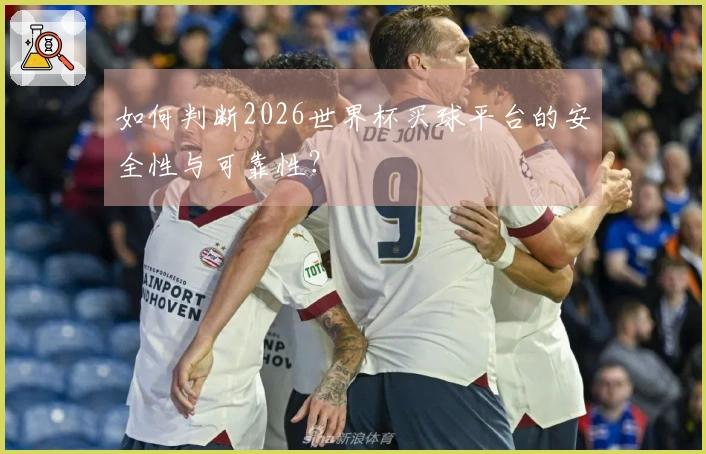 如何判断2026世界杯买球平台的安全性与可靠性？