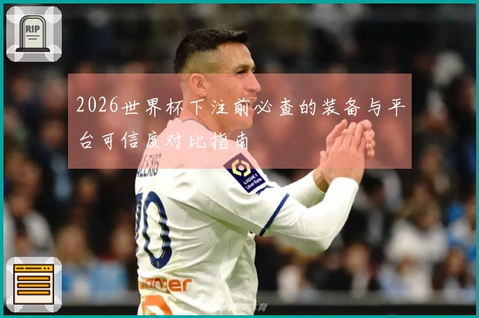 2026世界杯下注前必查的装备与平台可信度对比指南