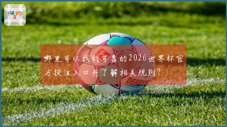 哪里可以找到可靠的2026世界杯官方投注入口并了解相关规则？
