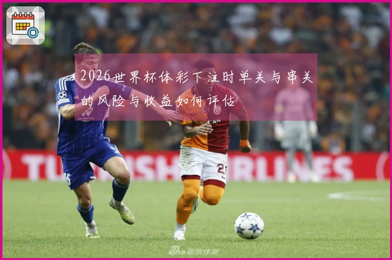 2026世界杯体彩下注时单关与串关的风险与收益如何评估