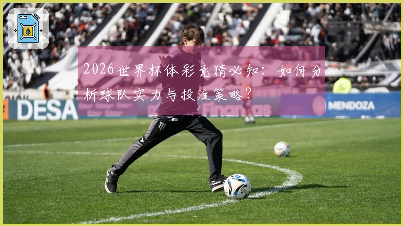 2026世界杯体彩竞猜必知：如何分析球队实力与投注策略？