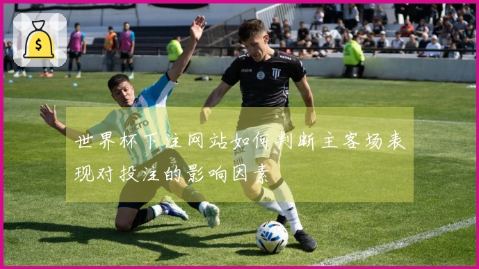 世界杯下注网站如何判断主客场表现对投注的影响因素