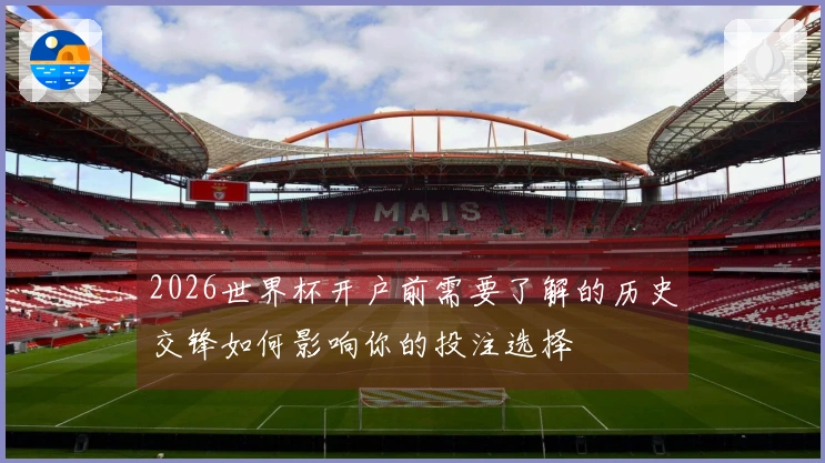 2026世界杯开户前需要了解的历史交锋如何影响你的投注选择