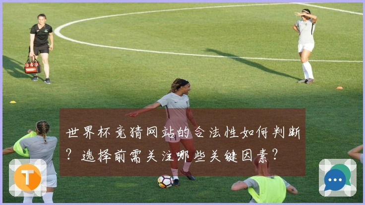 世界杯竞猜网站的合法性如何判断?选择前需关注哪些关键因素?