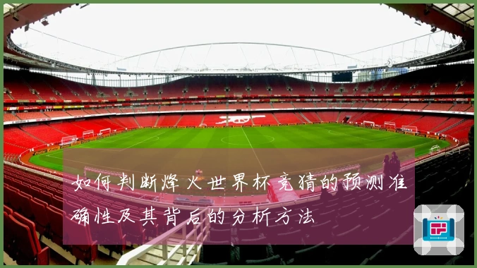 如何判断烽火世界杯竞猜的预测准确性及其背后的分析方法