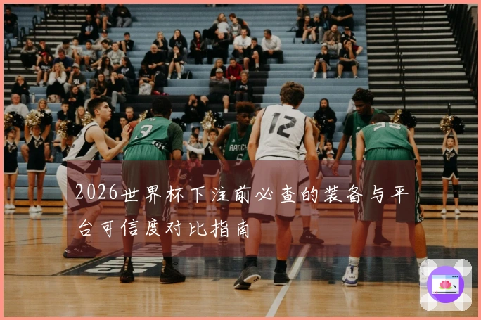 2026世界杯下注前必查的装备与平台可信度对比指南