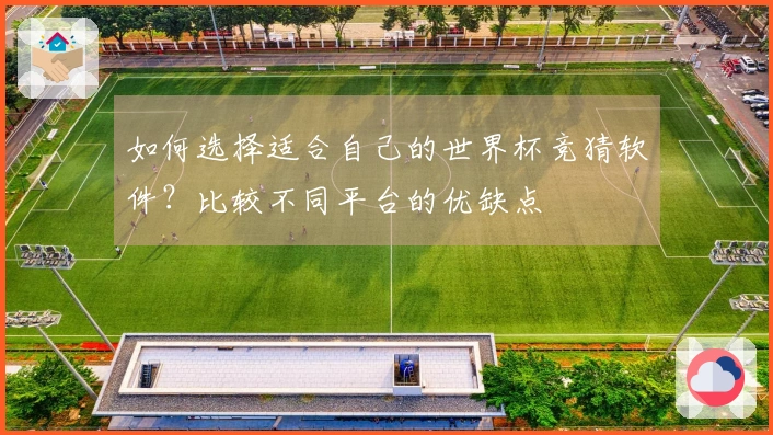 如何选择适合自己的世界杯竞猜软件?比较不同平台的优缺点