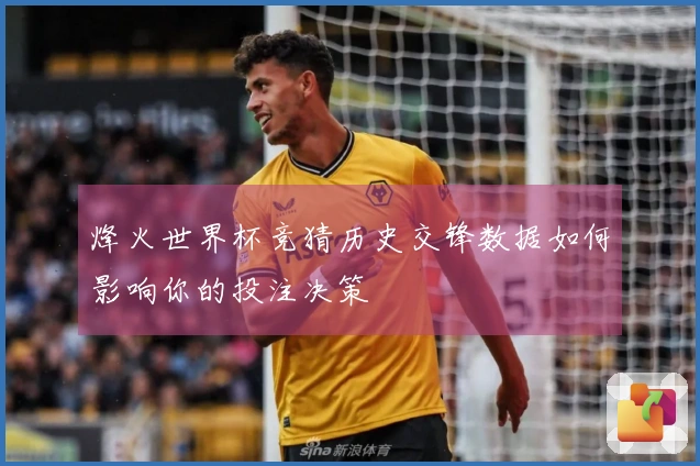烽火世界杯竞猜历史交锋数据如何影响你的投注决策