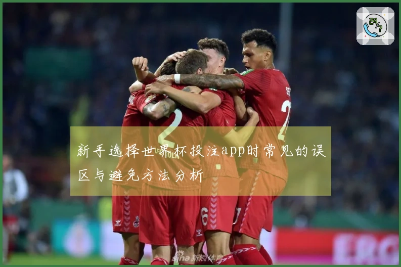新手选择世界杯投注app时常见的误区与避免方法分析