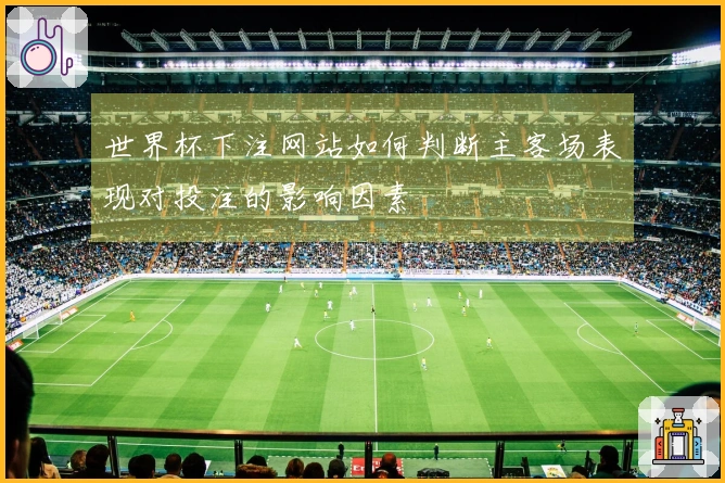 世界杯下注网站如何判断主客场表现对投注的影响因素