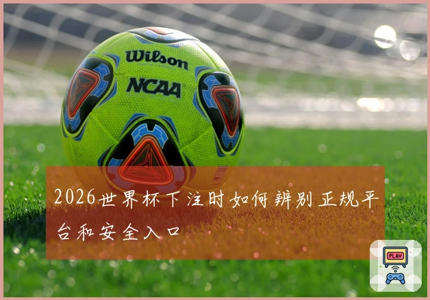 2026世界杯下注时如何辨别正规平台和安全入口