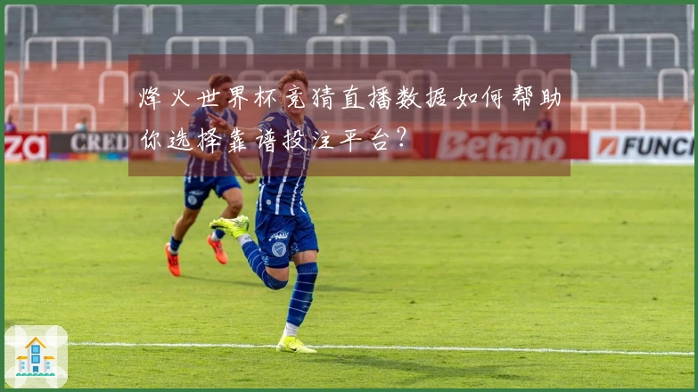 烽火世界杯竞猜直播数据如何帮助你选择靠谱投注平台?