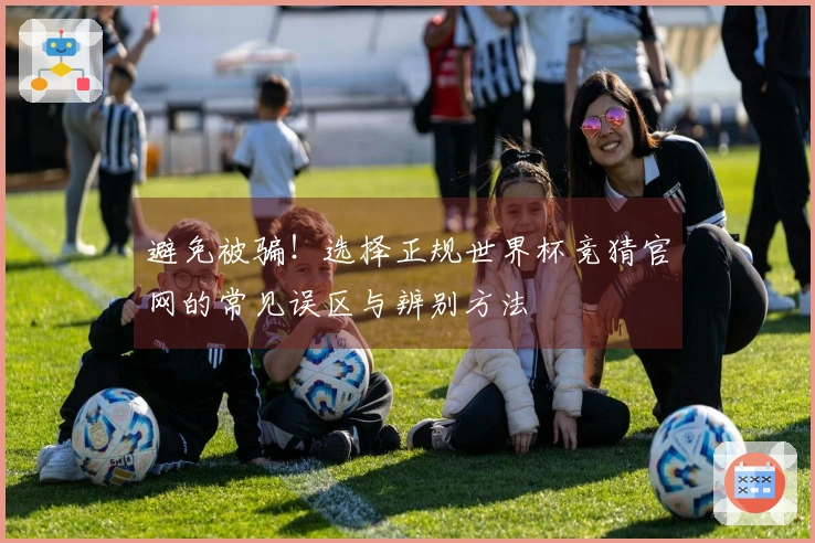 避免被骗!选择正规世界杯竞猜官网的常见误区与辨别方法
