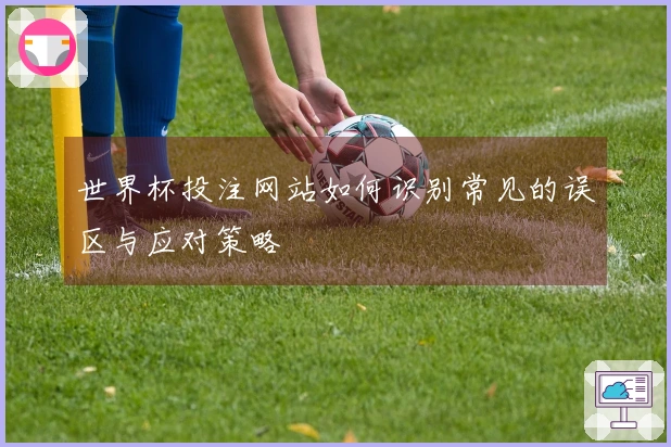 世界杯投注网站如何识别常见的误区与应对策略