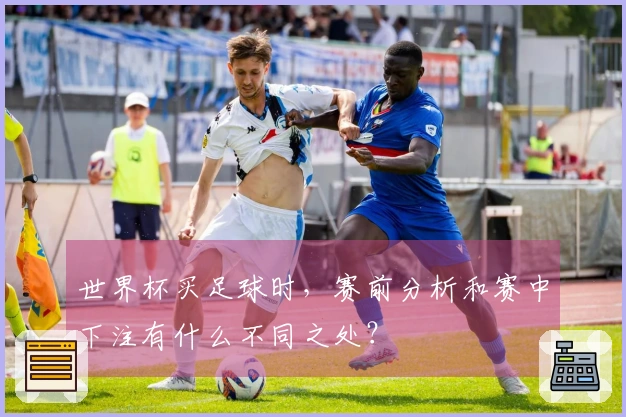 世界杯买足球时,赛前分析和赛中下注有什么不同之处?